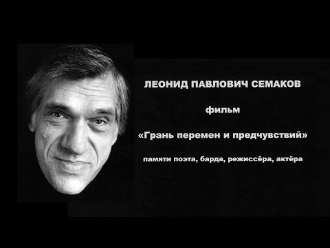 Видео: ЛЕОНИД ПАВЛОВИЧ СЕМАКОВ фильм "Грань перемен и предчувствий" памяти поэта, барда, режиссёра, актёра