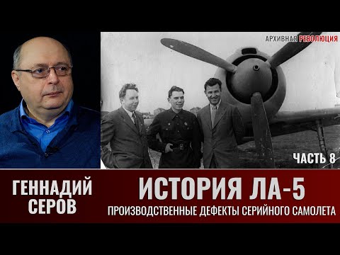 Видео: Геннадий Серов. История истребителя Ла-5. Часть 8. Производственные дефекты серийного самолёта