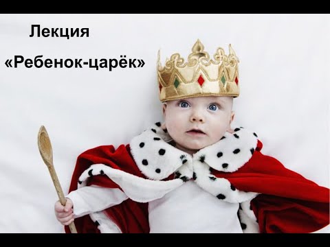 Видео: Лекция "Ребенок-царёк"