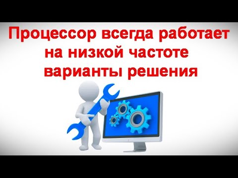 Видео: Процессор всегда работает на низкой частоте — варианты решения