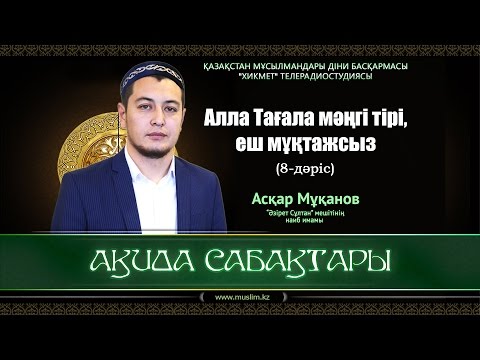 Видео: Алла Тағала мәңгі тірі, еш мұқтажсыз | Ақида сабақтары (8-дәріс) - Асқар Мұқанов [видео]