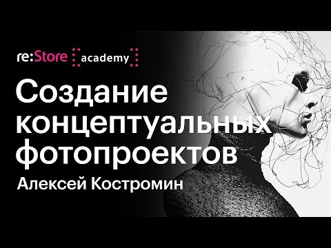 Видео: Создание концептуальных фотопроектов. Алексей Костромин (Академия re:Store)