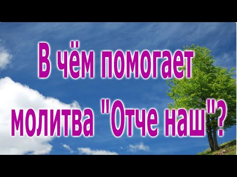 Видео: В чём помогает молитва "Отче наш"?