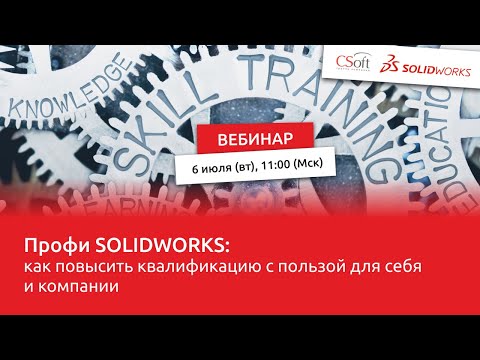 Видео: Вебинар «Профи SOLIDWORKS: как повысить квалификацию с пользой для себя и компании» 6.07.2021г.