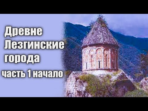 Видео: Древне Лезгинские города  начало