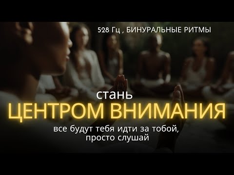 Видео: Стань ЦЕНТРОМ внимания: Все будут идти за тобой, просто слушай, 528 Гц ✨