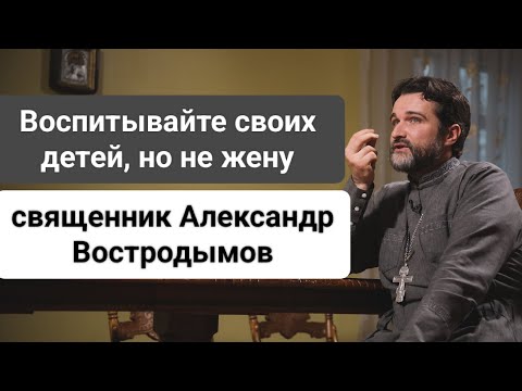 Видео: Воспитывать надо детей, а не супруга (супругу). Священник Александр Востродымов.