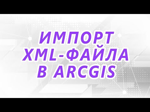 Видео: Импорт кадастровых данных в формате XML-файлов в ArcGIS