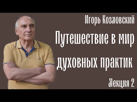 Видео: Подорож у світ духовних практик. Путешествие в мир духовных практик. Игорь Козловский. Лекция 2