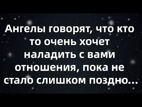 Видео: Ангелы говорят, что кто то очень хочет наладить с вами отношения, пока не стало слишком поздно...