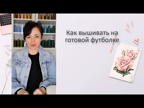 Видео: Как вышивать на готовой футболке не распарывая. Как вышивать на трикотаже.