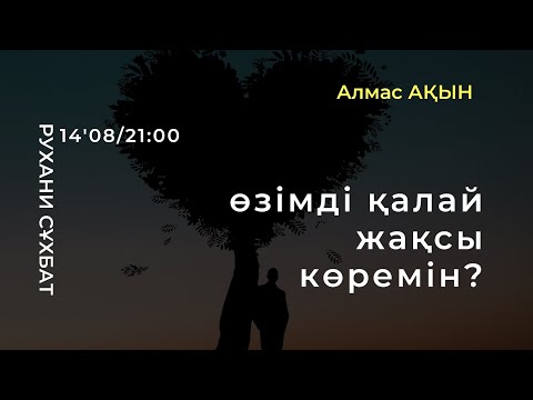 Видео: 💝 ӨЗІМДІ ҚАЛАЙ ЖАҚСЫ КӨРЕМІН? | РУХАНИ СҰХБАТ | АЛМАС АҚЫН