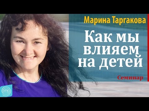 Видео: Как мы влияем на детей. Марина Таргакова