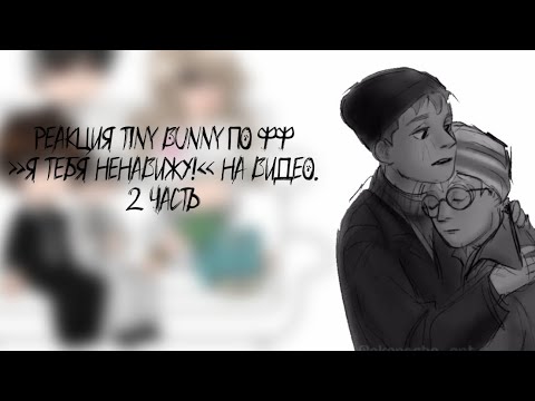 Видео: Реакция tiny bunny//фф «Я тебя ненавижу!»// на тт 2 часть// ускорьте!!//