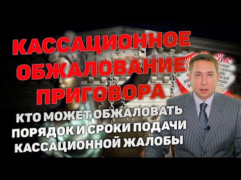 Видео: Кассационное обжалование приговора по уголовному делу. Виды кассации. Порядок и сроки обжалования.