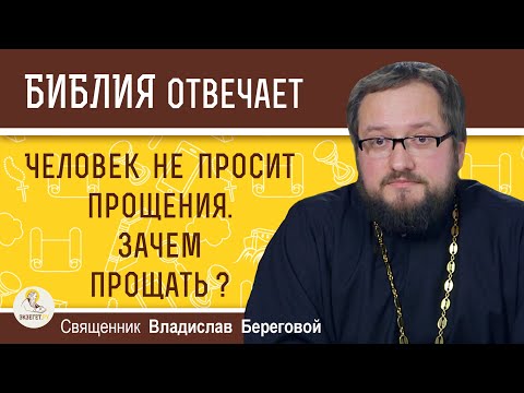 Видео: Человек не просит прощения. Зачем прощать ? Священник Владислав Береговой