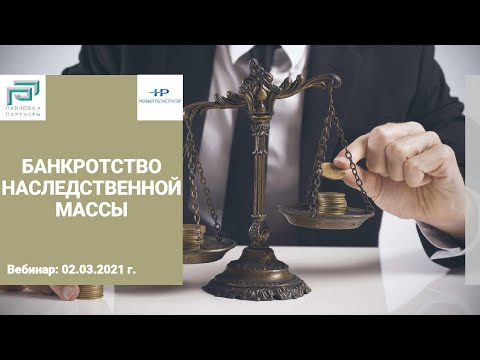 Видео: Банкротство наследственной массы. Вебинар с участием АБ "Павлова и партнеры" от 02.03.2021