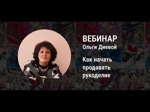 Видео: Как начать зарабатывать на рукоделии - Вебинар Ольги Диевой (07.02.2023)
