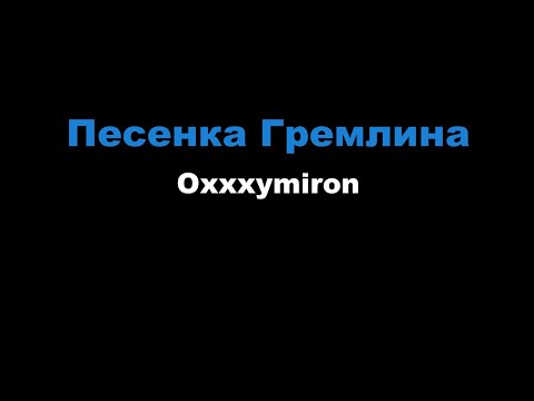 Видео: Oxxxymiron - Песенка Гремлина (Караоке)
