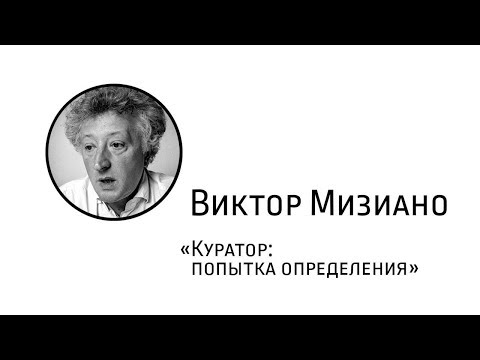Видео: Лекция Виктора Мизиано «Куратор: попытка определения»