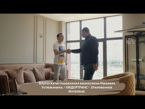 Видео: Блогер Катит разоблачил бизнесмена Михаила Устюжанина. " ЛИДЕРТРАНС ". Откровенное интервью.