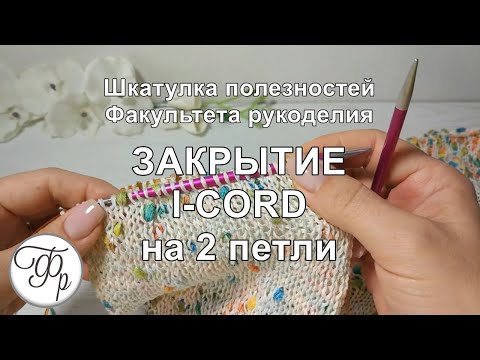 Видео: Закрытие петель методом I-Cord на 2 петли. Как оформить край изделия.