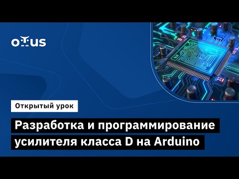Видео: Разработка и программирование усилителя класса D на Arduino // «Электроника и электротехника»