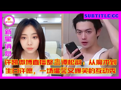 Видео: Живая шутка Сюй Кая в Weibo Тан Сунъюнь: от волшебства до поздравлений на день рождения, теплое и ве