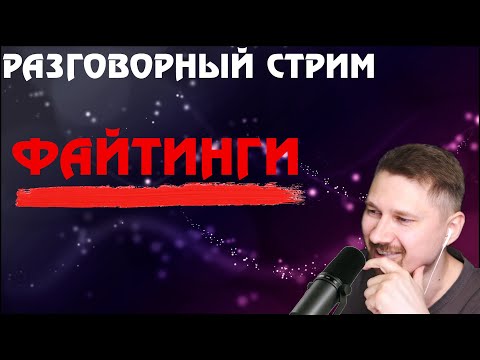 Видео: Разговорный стрим: ФАЙТИНГИ