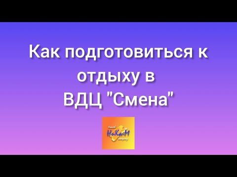 Видео: Как подготовиться к заезду в ВДЦ "Смена" в 2023-24 году