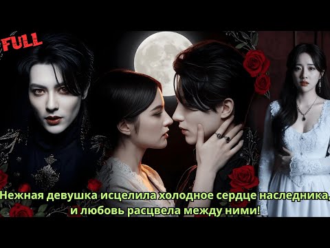 Видео: Нежная девушка исцелила холодное сердце наследника, и любовь расцвела между ними!
