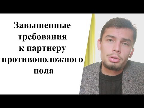 Видео: Завышенные требования к партнеру противоположного пола. Психология