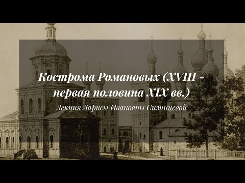 Видео: Кострома Романовых (XVIII - первая половина XIX вв.) | Лекция Л. И. Сизинцевой