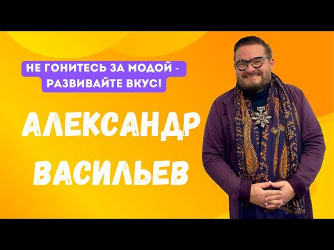 Видео: АЛЕКСАНДР ВАСИЛЬЕВ: не гонитесь за модой - развивайте вкус!