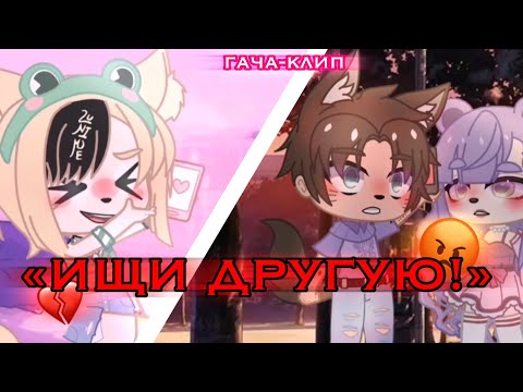 Видео: гача-клип 💔ИЩИ ДРУГУЮ! 😡 Gacha VI|| гача клуб || GMV