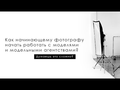Видео: Как начинающему фотографу начать работать с моделями и модельными агентствами/ Как найти модель TFP