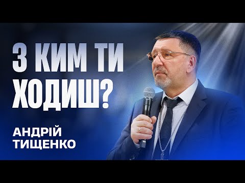 Видео: З ким ти ходиш? - Андрій Тищенко | Проповідь