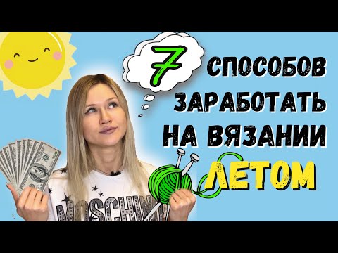 Видео: ТОП 7 Способов Заработать На Вязании ЛЕТОМ