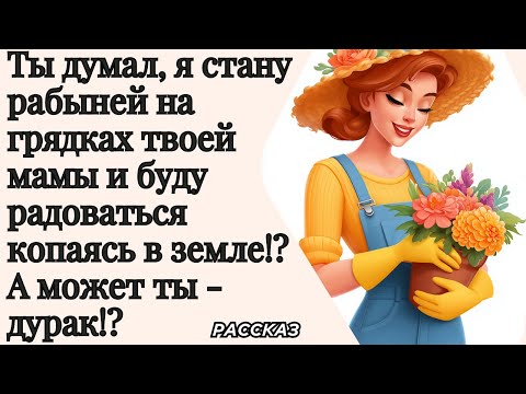 Видео: Ты думал, я стану рабыней на грядках твоей мамы и буду радоваться копаясь в земле!?  Ты - дурак!?