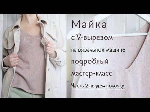 Видео: Вязаная майка на вязальной машине: подробный мастер-класс, часть 2...