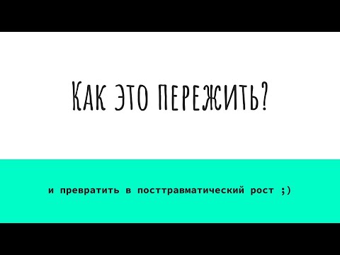 Видео: Как все это пережить и превратить в посттравматический рост.
