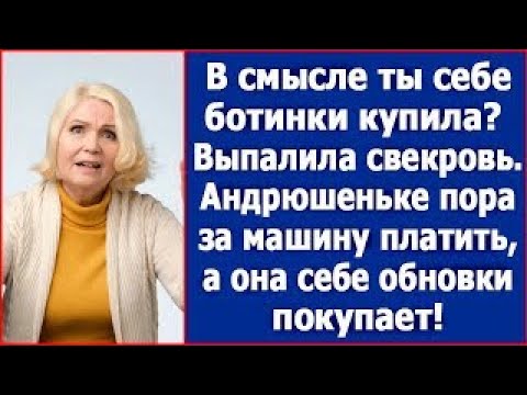 Видео: В смысле ты себе ботинки купила   Выпалила свекровь  Андрюшеньке же нужно за машину платить