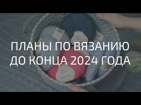 Видео: ЧТО БУДУ ВЯЗАТЬ В БЛИЖАЙШИЕ НЕДЕЛИ | ПЛАНЫ ДО КОНЦА 2024