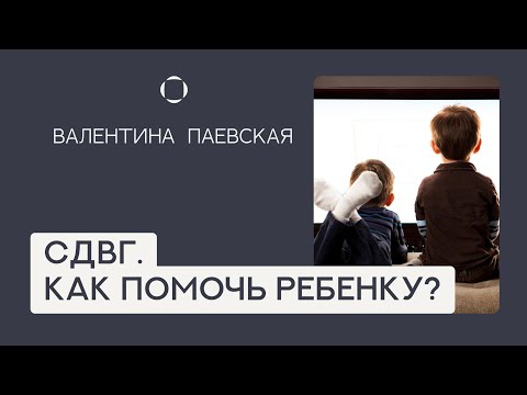 Видео: СДВГ: Как помочь ребенку? Рекомендации Валентины Паевской