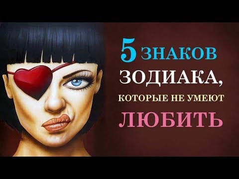 Видео: 5 ЗНАКОВ ЗОДИАКА, КОТОРЫЕ НЕ УМЕЮТ ЛЮБИТЬ