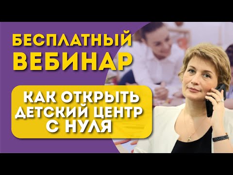 Видео: Запись вебинара "Как открыть детский центр с нуля"