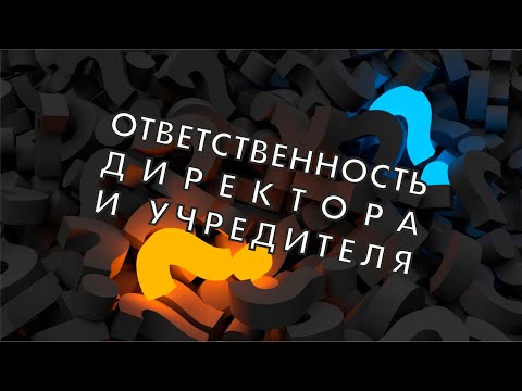 Видео: Вопрос-ответ: Ответственность директора и учредителя