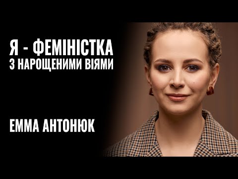 Видео: ЕММА АНТОНЮК: «Я - ФЕМІНІСТКА з нарощеними віями» || РОЗМОВА