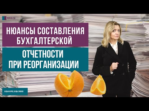 Видео: Нюансы составления бухгалтерской отчетности при реорганизации
