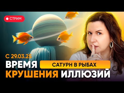 Видео: Сатурн в Рыбах с 29.03.2025. Время крушения иллюзий